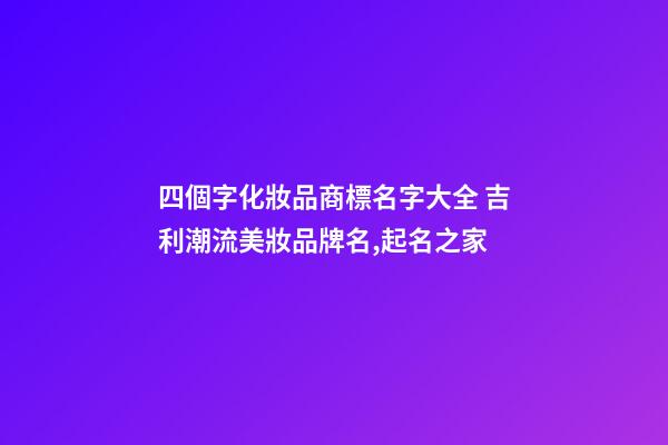 四個字化妝品商標名字大全 吉利潮流美妝品牌名,起名之家-第1張-商標起名-玄機派